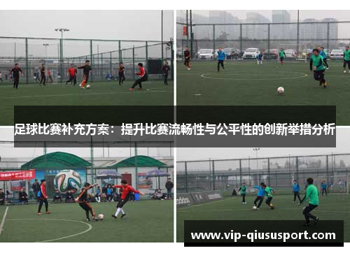 足球比赛补充方案：提升比赛流畅性与公平性的创新举措分析