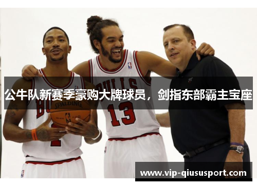 公牛队新赛季豪购大牌球员，剑指东部霸主宝座