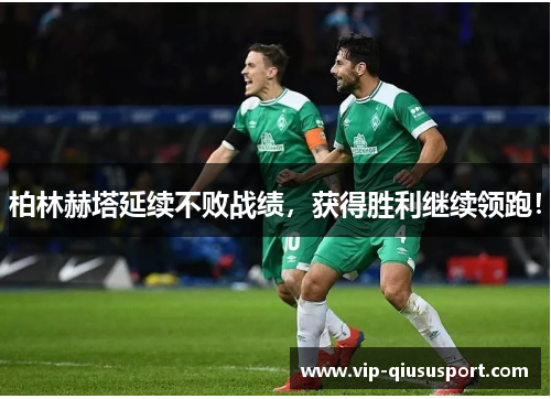 柏林赫塔延续不败战绩，获得胜利继续领跑！