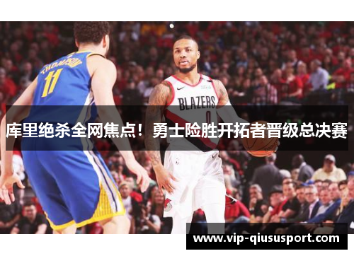 库里绝杀全网焦点！勇士险胜开拓者晋级总决赛
