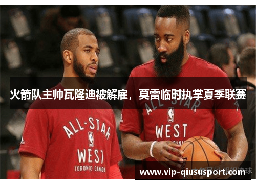 火箭队主帅瓦隆迪被解雇，莫雷临时执掌夏季联赛