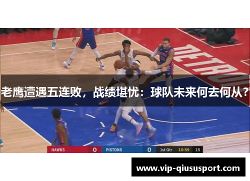 老鹰遭遇五连败，战绩堪忧：球队未来何去何从？