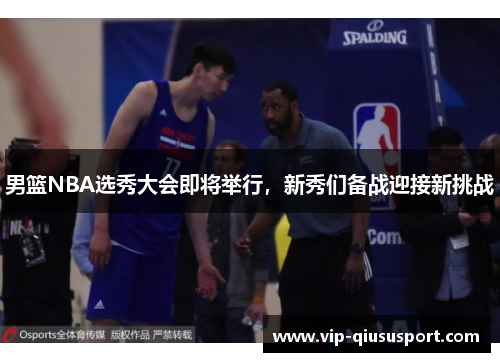 男篮NBA选秀大会即将举行，新秀们备战迎接新挑战